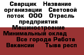 Сварщик › Название организации ­ Световой поток, ООО › Отрасль предприятия ­ Машиностроение › Минимальный оклад ­ 50 000 - Все города Работа » Вакансии   . Тыва респ.